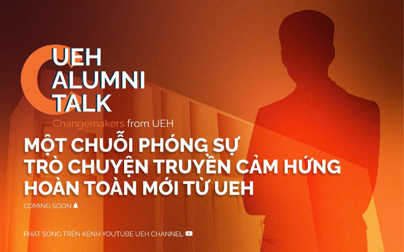 Chuỗi phóng sự trò chuyện truyền cảm hứng UEH Alumni Talk “Changemaker from UEH - Dẫn dắt sự thay đổi cùng UEH Alumni”