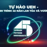 TỰ HÀO UEH – HÀNH TRÌNH 45 NĂM LAN TỎA VÀ VƯƠN XA